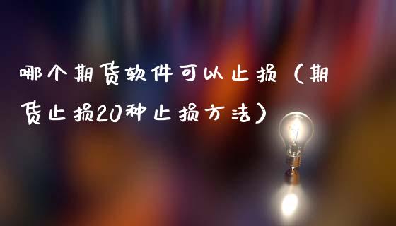 哪个期货软件可以止损（期货止损20种止损方法）_https://m.sdyuehang.cn_德指直播室_第1张