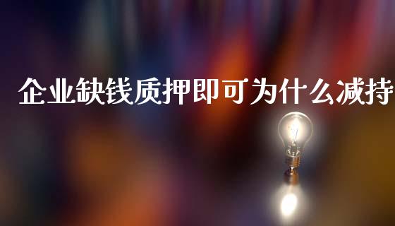 企业缺钱质押即可为什么减持_https://m.sdyuehang.cn_国际期货恒指直播间_第1张