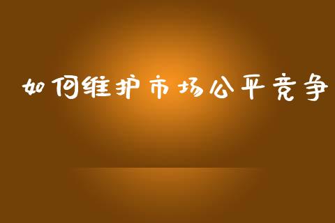 如何维护市场公平竞争_https://m.sdyuehang.cn_恒指直播_第1张