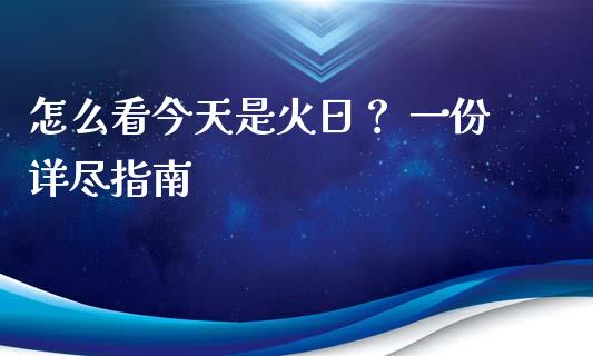 怎么看今天是火日？ 一份详尽指南_https://m.sdyuehang.cn_德指直播室_第1张