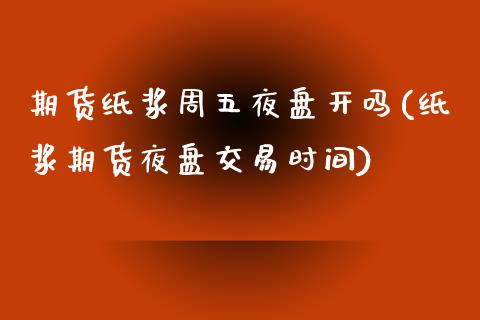 期货纸浆周五夜盘开吗(纸浆期货夜盘交易时间)_https://m.sdyuehang.cn_恒指直播_第1张