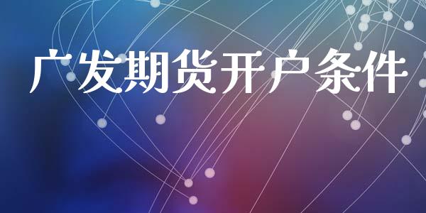 广发期货开户条件_https://m.sdyuehang.cn_恒指直播_第1张