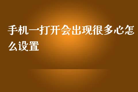 手机一打开会出现很多心怎么设置_https://m.sdyuehang.cn_德指直播室_第1张