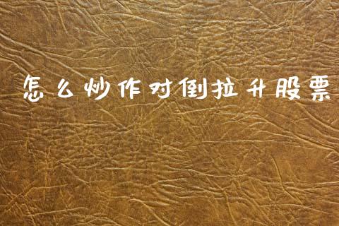 怎么炒作对倒拉升股票_https://m.sdyuehang.cn_恒指直播_第1张