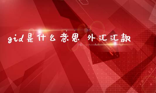 gid是什么意思 外汇汇款_https://m.sdyuehang.cn_纳指直播喊单_第1张