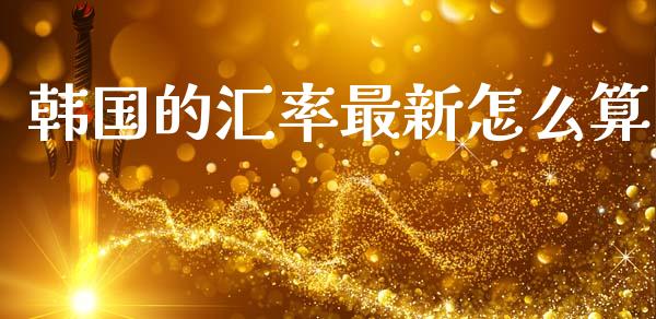 韩国的汇率最新怎么算_https://m.sdyuehang.cn_国际期货恒指直播间_第1张