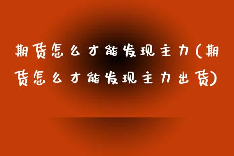 期货怎么才能发现主力(期货怎么才能发现主力出货)_https://m.sdyuehang.cn_恒指直播_第1张