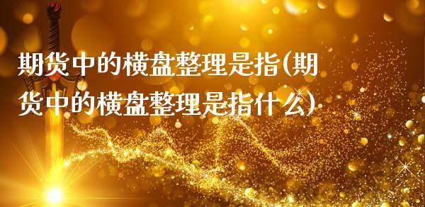 期货中的横盘整理是指(期货中的横盘整理是指什么)_https://m.sdyuehang.cn_德指直播室_第1张