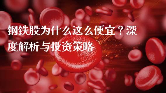 钢铁股为什么这么便宜？深度解析与投资策略_https://m.sdyuehang.cn_纳指直播喊单_第1张