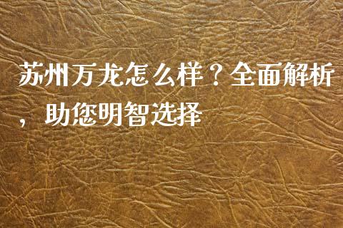 苏州万龙怎么样?全面解析,助您明智选择_国际期货恒指直播间_第1张_恒指直播_国际期货恒指直播间_德指直播室_纳指直播喊单 苏州万龙怎么样?全面解析,助您明智选择_https://m.sdyuehang.cn_国际期货恒指直播间_第1张