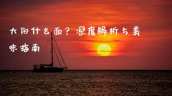 大阳什么面？深度解析与美味指南_https://m.sdyuehang.cn_纳指直播喊单_第1张