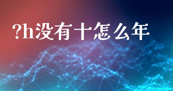 ?h没有十怎么年_https://m.sdyuehang.cn_恒指直播_第1张