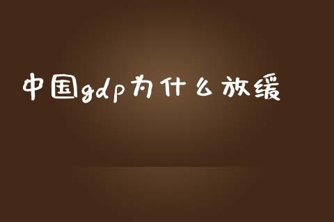 中国gdp为什么放缓_https://m.sdyuehang.cn_国际期货恒指直播间_第1张