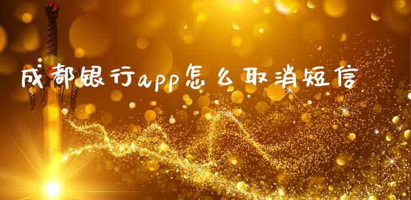 成都银行app怎么取消短信_https://m.sdyuehang.cn_恒指直播_第1张