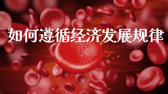 如何遵循经济发展规律_https://m.sdyuehang.cn_国际期货恒指直播间_第1张