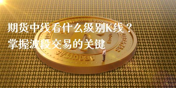期货中线看什么级别K线？掌握波段交易的关键_https://m.sdyuehang.cn_德指直播室_第1张
