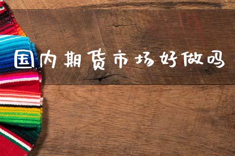 国内期货市场好做吗_https://m.sdyuehang.cn_纳指直播喊单_第1张
