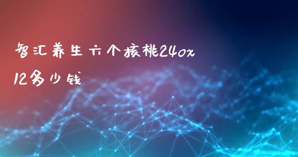智汇养生六个核桃24ox12多少钱_https://m.sdyuehang.cn_国际期货恒指直播间_第1张