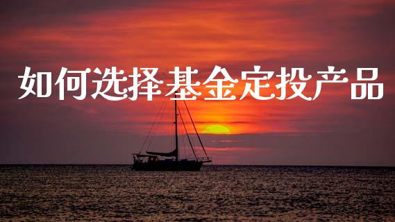 如何选择基金定投产品_https://m.sdyuehang.cn_恒指直播_第1张