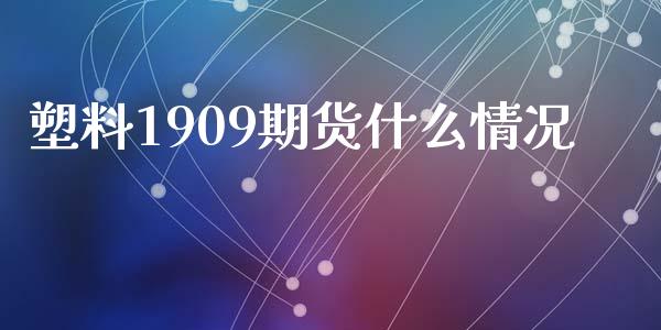 塑料1909期货什么情况_https://m.sdyuehang.cn_国际期货恒指直播间_第1张