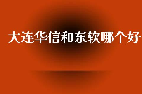 大连华信和东软哪个好_https://m.sdyuehang.cn_德指直播室_第1张
