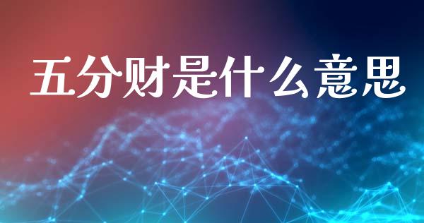 五分财是什么意思_https://m.sdyuehang.cn_恒指直播_第1张