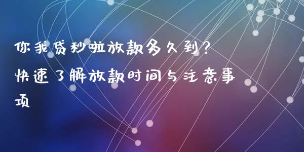 你我贷秒啦放款多久到？ 快速了解放款时间与注意事项_https://m.sdyuehang.cn_国际期货恒指直播间_第1张