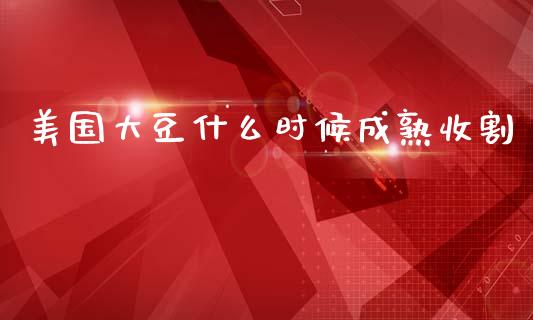 美国大豆什么时候成熟收割_https://m.sdyuehang.cn_国际期货恒指直播间_第1张