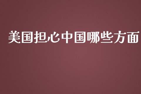 美国担心中国哪些方面_https://m.sdyuehang.cn_德指直播室_第1张
