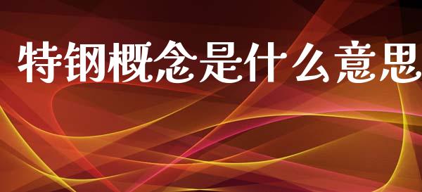 特钢概念是什么意思_https://m.sdyuehang.cn_德指直播室_第1张