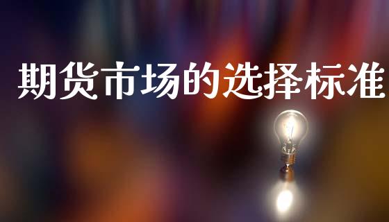 期货市场的选择标准_https://m.sdyuehang.cn_德指直播室_第1张