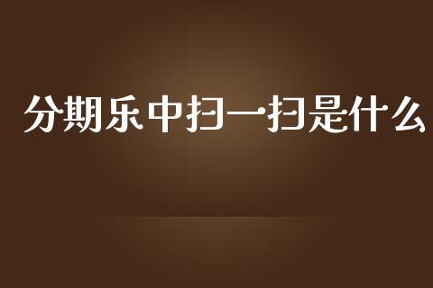分期乐中扫一扫是什么_德指直播室_第1张_恒指直播_国际期货恒指直播间_德指直播室_纳指直播喊单 分期乐中扫一扫是什么_https://m.sdyuehang.cn_德指直播室_第1张