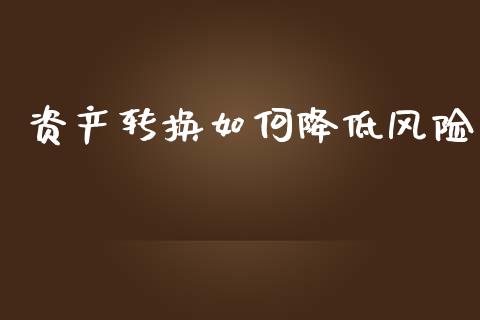资产转换如何降低风险_https://m.sdyuehang.cn_德指直播室_第1张