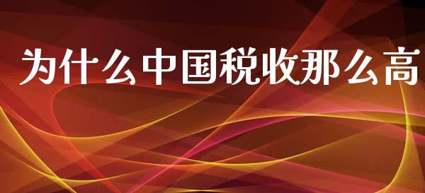 为什么中国税收那么高_https://m.sdyuehang.cn_德指直播室_第1张