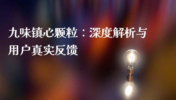 九味镇心颗粒：深度解析与用户真实反馈_https://m.sdyuehang.cn_纳指直播喊单_第1张