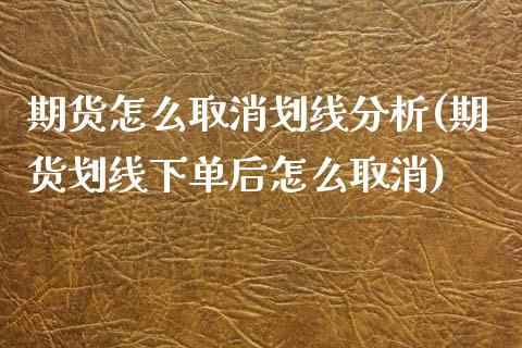 期货怎么取消划线分析(期货划线下单后怎么取消)_https://m.sdyuehang.cn_国际期货恒指直播间_第1张