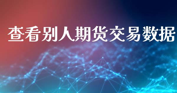 查看别人期货交易数据_https://m.sdyuehang.cn_恒指直播_第1张
