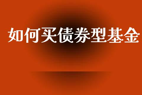 如何买债券型基金_https://m.sdyuehang.cn_德指直播室_第1张