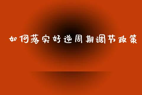 如何落实好逆周期调节政策_https://m.sdyuehang.cn_纳指直播喊单_第1张