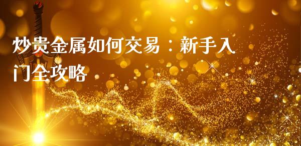 炒贵金属如何交易：新手入门全攻略_https://m.sdyuehang.cn_纳指直播喊单_第1张