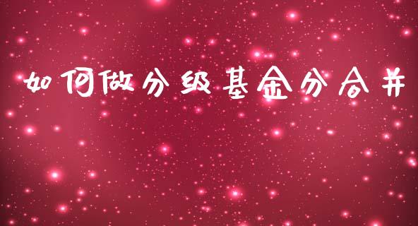 如何做分级基金分合并_https://m.sdyuehang.cn_国际期货恒指直播间_第1张
