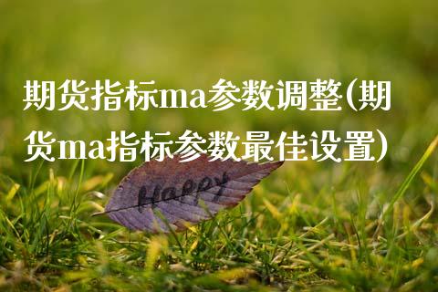 期货指标ma参数调整(期货ma指标参数最佳设置)_https://m.sdyuehang.cn_国际期货恒指直播间_第1张