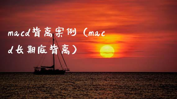 macd背离案例（macd长期底背离）_https://m.sdyuehang.cn_德指直播室_第1张