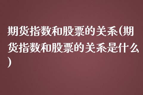 期货指数和股票的关系(期货指数和股票的关系是什么)_https://m.sdyuehang.cn_纳指直播喊单_第1张