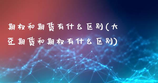 期权和期货有什么区别(大豆期货和期权有什么区别)_https://m.sdyuehang.cn_国际期货恒指直播间_第1张