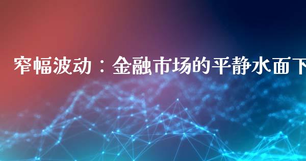 窄幅波动：金融市场的平静水面下_https://m.sdyuehang.cn_恒指直播_第1张