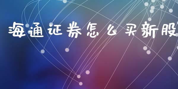 海通证券怎么买新股_https://m.sdyuehang.cn_德指直播室_第1张