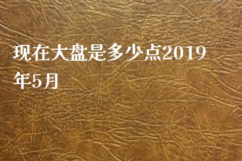 现在大盘是多少点2019年5月_https://m.sdyuehang.cn_国际期货恒指直播间_第1张