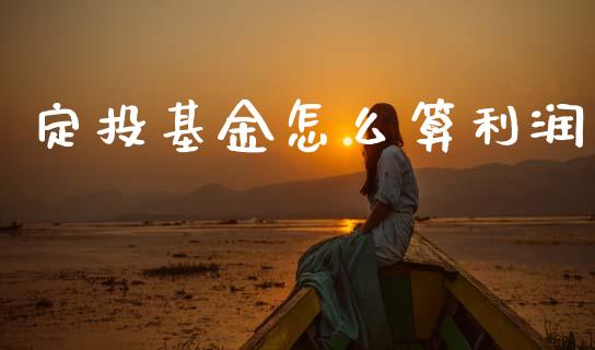定投基金怎么算利润_https://m.sdyuehang.cn_国际期货恒指直播间_第1张