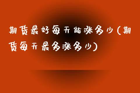 期货最好每天能涨多少(期货每天最多涨多少)_https://m.sdyuehang.cn_国际期货恒指直播间_第1张